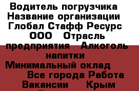 Водитель погрузчика › Название организации ­ Глобал Стафф Ресурс, ООО › Отрасль предприятия ­ Алкоголь, напитки › Минимальный оклад ­ 60 000 - Все города Работа » Вакансии   . Крым,Бахчисарай